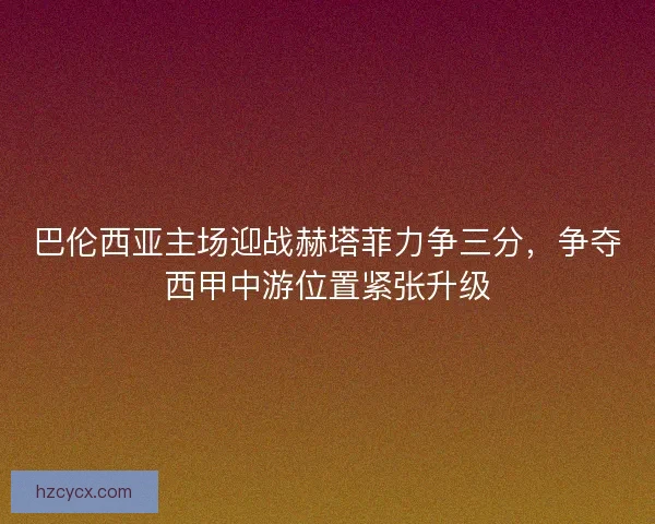 巴伦西亚主场迎战赫塔菲力争三分，争夺西甲中游位置紧张升级