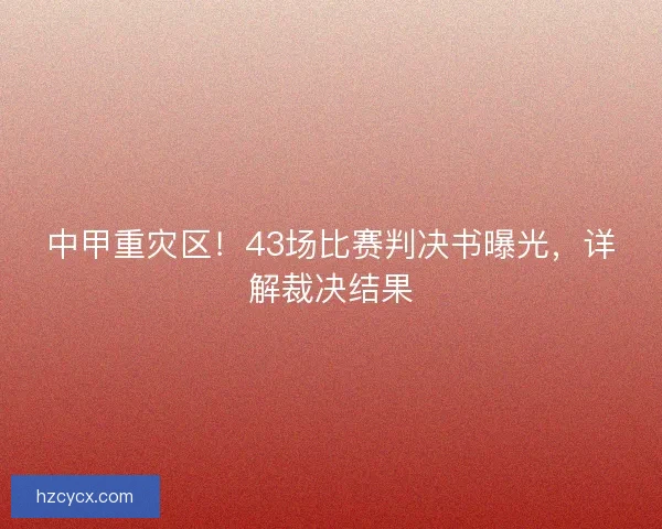 中甲重灾区！43场比赛判决书曝光，详解裁决结果