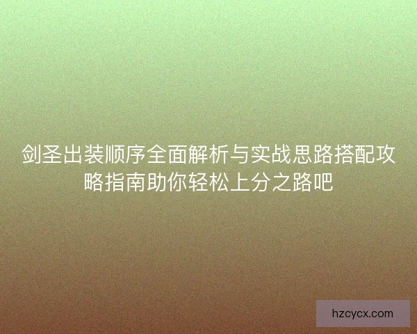 剑圣出装顺序全面解析与实战思路搭配攻略指南助你轻松上分之路吧